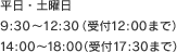 平日・土曜日  9:30?12:30 14:00?18:00