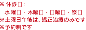 ※休診日:木曜日・日曜日・祭日 ※土曜日午後は、矯正治療のみです ※予約制です